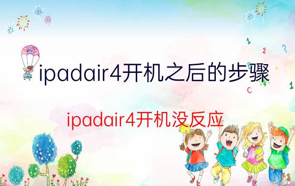 ipadair4开机之后的步骤 ipadair4开机没反应？